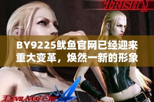 BY9225魷魚官網(wǎng)已經(jīng)迎來重大變革，煥然一新的形象亮相
