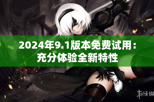 2024年9.1版本免費(fèi)試用：充分體驗全新特性