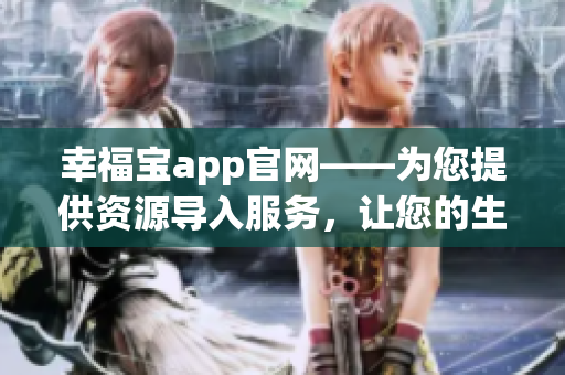 幸福寶app官網(wǎng)——為您提供資源導(dǎo)入服務(wù)，讓您的生活更便捷和快樂