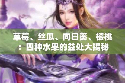 草莓、絲瓜、向日葵、櫻桃：四種水果的益處大揭秘