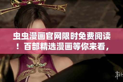 蟲蟲漫畫官網(wǎng)限時(shí)免費(fèi)閱讀！百部精選漫畫等你來看，快來享受視覺盛宴吧！