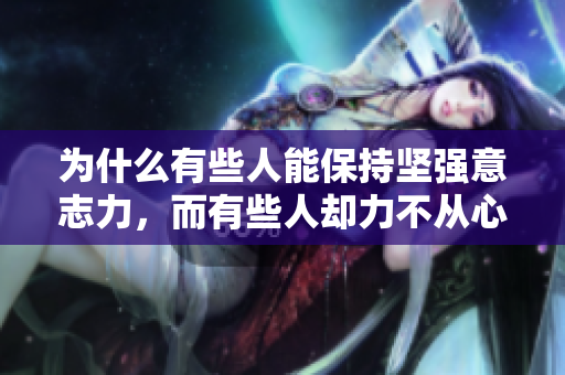 為什么有些人能保持堅強(qiáng)意志力，而有些人卻力不從心？