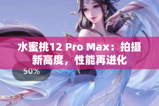 水蜜桃12 Pro Max：拍攝新高度，性能再進(jìn)化