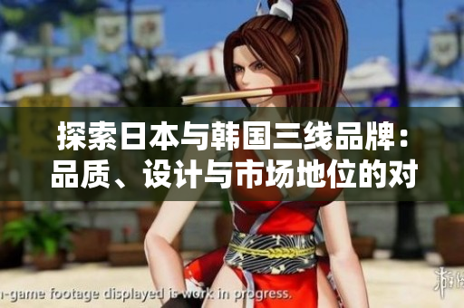 探索日本與韓國(guó)三線品牌：品質(zhì)、設(shè)計(jì)與市場(chǎng)地位的對(duì)比