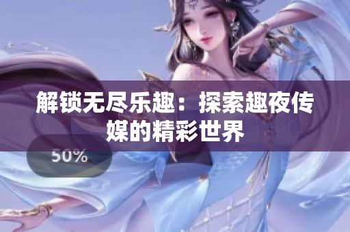解鎖無(wú)盡樂(lè)趣：探索趣夜傳媒的精彩世界