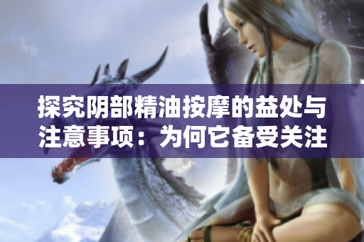 探究陰部精油按摩的益處與注意事項(xiàng)：為何它備受關(guān)注？