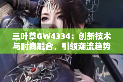 三葉草GW4334：創(chuàng)新技術(shù)與時(shí)尚融合，引領(lǐng)潮流趨勢(shì)