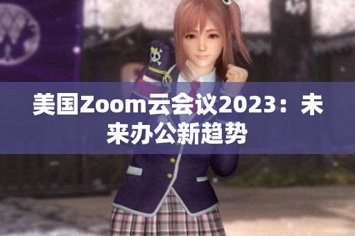 美國(guó)Zoom云會(huì)議2023：未來(lái)辦公新趨勢(shì)