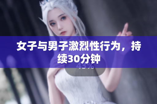 女子與男子激烈性行為，持續(xù)30分鐘