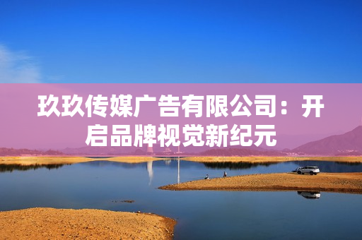 玖玖傳媒廣告有限公司：開啟品牌視覺新紀元