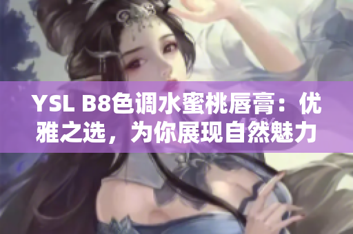YSL B8色調(diào)水蜜桃唇膏：優(yōu)雅之選，為你展現(xiàn)自然魅力