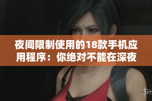 夜間限制使用的18款手機應(yīng)用程序：你絕對不能在深夜使用的應(yīng)用