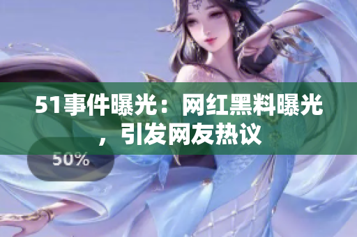 51事件曝光：網(wǎng)紅黑料曝光，引發(fā)網(wǎng)友熱議
