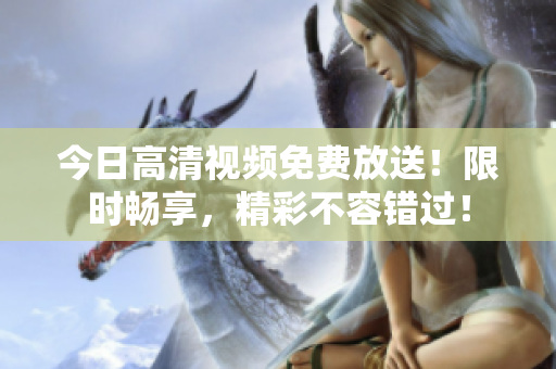 今日高清視頻免費放送！限時暢享，精彩不容錯過！