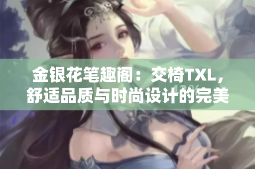 金銀花筆趣閣：交椅TXL，舒適品質(zhì)與時尚設(shè)計(jì)的完美融合