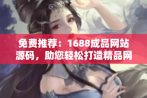 免費推薦：1688成品網(wǎng)站源碼，助您輕松打造精品網(wǎng)店！