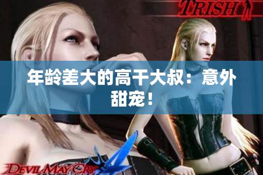 年齡差大的高干大叔：意外甜寵！