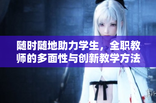 隨時隨地助力學生，全職教師的多面性與創(chuàng)新教學方法