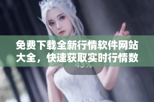免費(fèi)下載全新行情軟件網(wǎng)站大全，快速獲取實(shí)時(shí)行情數(shù)據(jù)