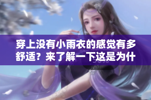 穿上沒(méi)有小雨衣的感覺(jué)有多舒適？來(lái)了解一下這是為什么