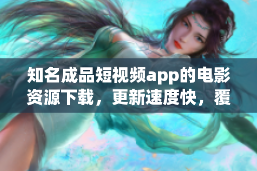 知名成品短視頻app的電影資源下載，更新速度快，覆蓋電影類型廣泛，為你帶來精彩觀影體驗