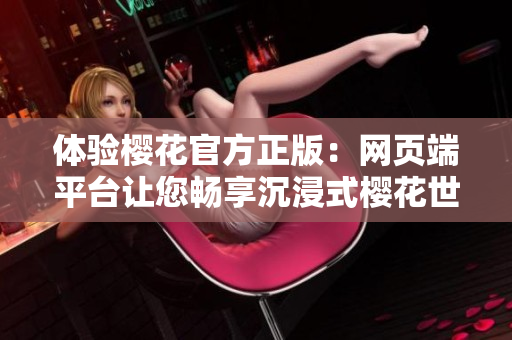 體驗(yàn)櫻花官方正版：網(wǎng)頁端平臺讓您暢享沉浸式櫻花世界