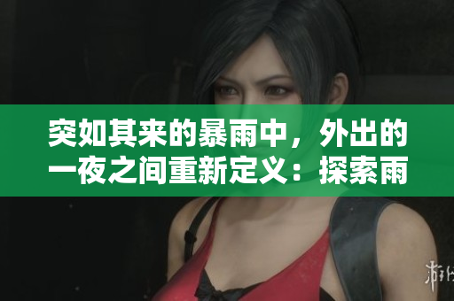 突如其來的暴雨中，外出的一夜之間重新定義：探索雨中世界。