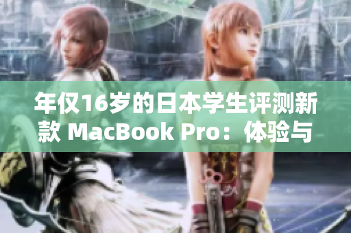年僅16歲的日本學(xué)生評測新款 MacBook Pro：體驗(yàn)與性能如何？