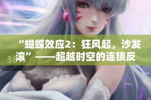 “蝴蝶效應(yīng)2：狂風(fēng)起，沙發(fā)滾”——超越時空的連鎖反應(yīng)！