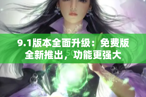 9.1版本全面升級：免費(fèi)版全新推出，功能更強(qiáng)大