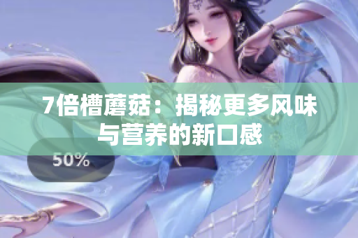 7倍槽蘑菇：揭秘更多風(fēng)味與營養(yǎng)的新口感