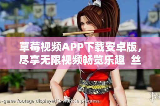 草莓視頻APP下載安卓版，盡享無限視頻暢覽樂趣  絲瓜影視安裝引領(lǐng)視聽新體驗(yàn)
