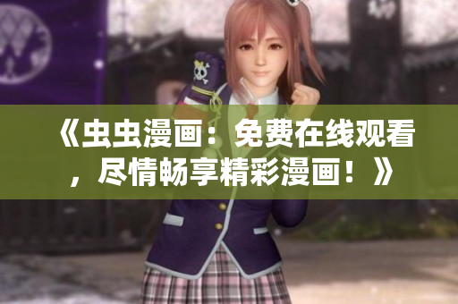 《蟲(chóng)蟲(chóng)漫畫(huà)：免費(fèi)在線觀看，盡情暢享精彩漫畫(huà)！》