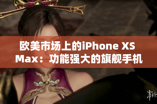 歐美市場上的iPhone XS Max：功能強大的旗艦手機