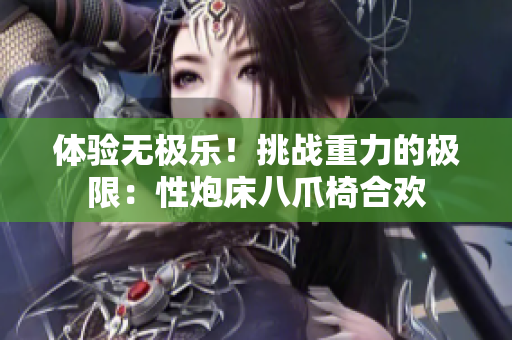 體驗無極樂！挑戰(zhàn)重力的極限：性炮床八爪椅合歡