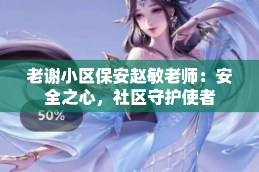 老謝小區(qū)保安趙敏老師：安全之心，社區(qū)守護使者