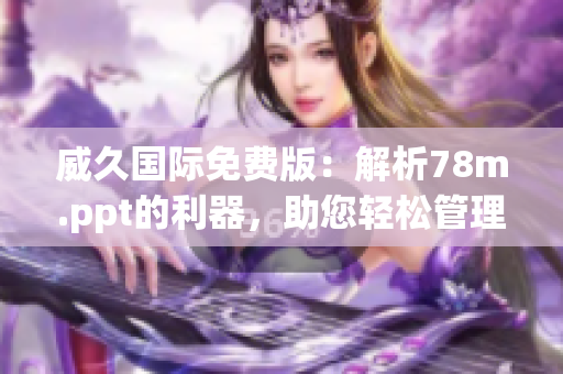 威久國際免費版：解析78m.ppt的利器，助您輕松管理PPT文件
