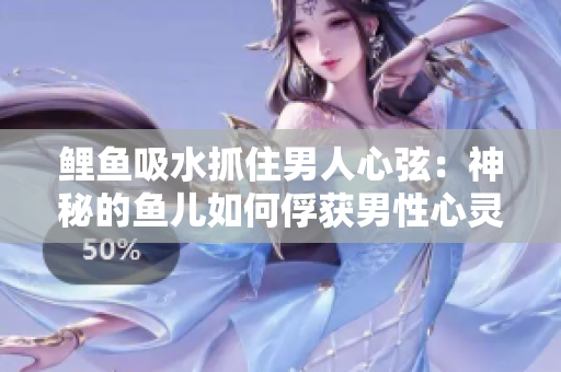 鯉魚吸水抓住男人心弦：神秘的魚兒如何俘獲男性心靈？