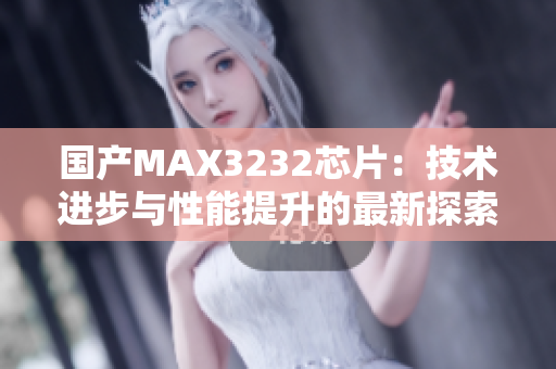 國產(chǎn)MAX3232芯片：技術(shù)進(jìn)步與性能提升的最新探索