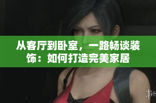 從客廳到臥室，一路暢談裝飾：如何打造完美家居