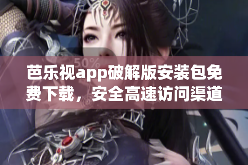 芭樂(lè)視app破解版安裝包免費(fèi)下載，安全高速訪問(wèn)渠道獲取