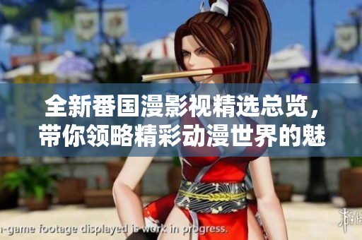 全新番國(guó)漫影視精選總覽，帶你領(lǐng)略精彩動(dòng)漫世界的魅力