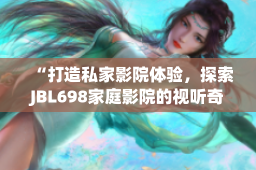 “打造私家影院體驗，探索JBL698家庭影院的視聽奇妙世界”