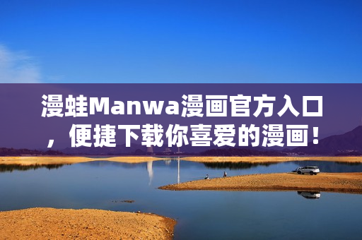 漫蛙Manwa漫畫官方入口，便捷下載你喜愛的漫畫！