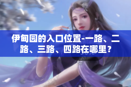 伊甸園的入口位置-一路、二路、三路、四路在哪里？