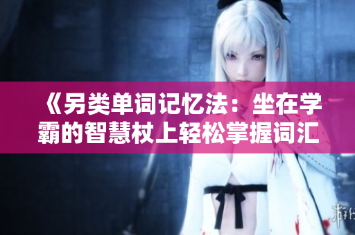 《另類(lèi)單詞記憶法：坐在學(xué)霸的智慧杖上輕松掌握詞匯》