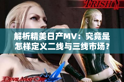 解析精美日產(chǎn)MV：究竟是怎樣定義二線(xiàn)與三線(xiàn)市場(chǎng)？