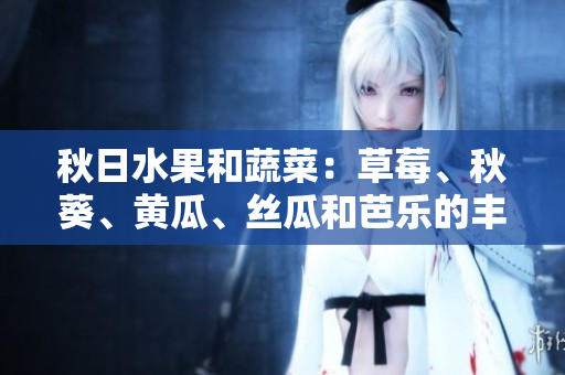 秋日水果和蔬菜：草莓、秋葵、黃瓜、絲瓜和芭樂(lè)的豐收時(shí)節(jié)