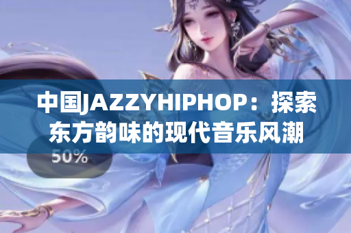 中國(guó)JAZZYHIPHOP：探索東方韻味的現(xiàn)代音樂(lè)風(fēng)潮