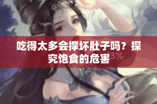吃得太多會撐壞肚子嗎？探究飽食的危害